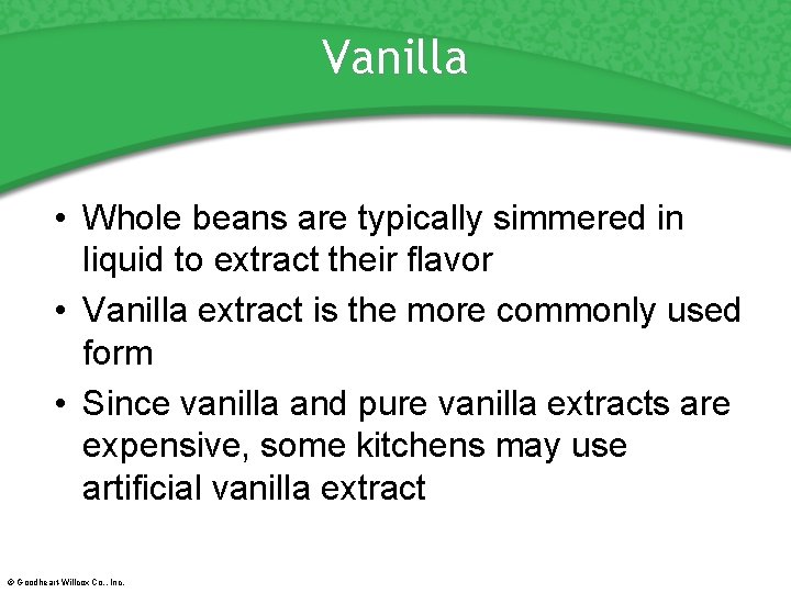 Vanilla • Whole beans are typically simmered in liquid to extract their flavor •