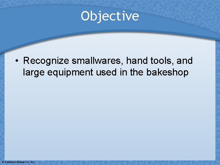 Objective • Recognize smallwares, hand tools, and large equipment used in the bakeshop ©