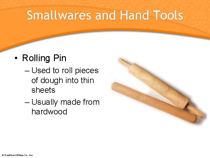 Smallwares and Hand Tools • Rolling Pin – Used to roll pieces of dough