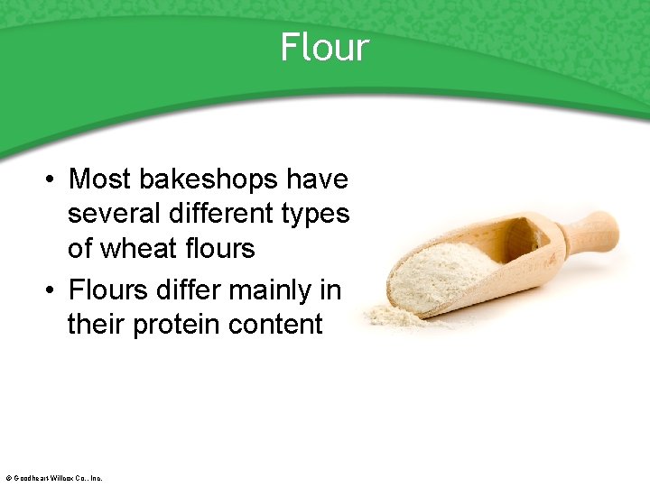 Flour • Most bakeshops have several different types of wheat flours • Flours differ