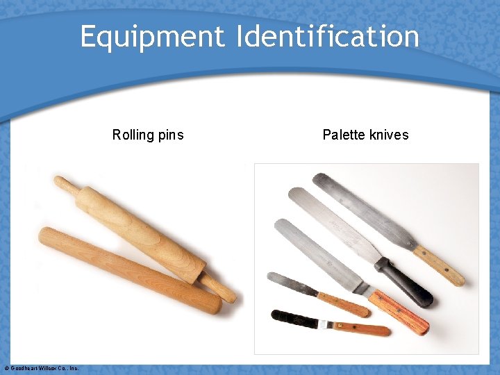 Equipment Identification Rolling pins © Goodheart-Willcox Co. , Inc. Palette knives 