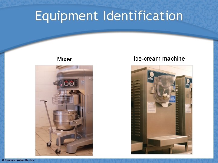 Equipment Identification Mixer © Goodheart-Willcox Co. , Inc. Ice-cream machine 