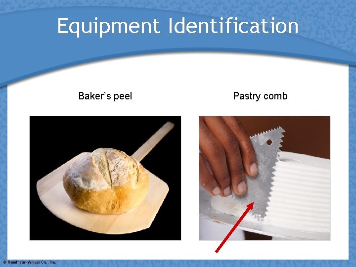 Equipment Identification Baker’s peel © Goodheart-Willcox Co. , Inc. Pastry comb 