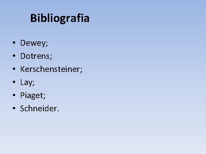 Bibliografia • • • Dewey; Dotrens; Kerschensteiner; Lay; Piaget; Schneider. 