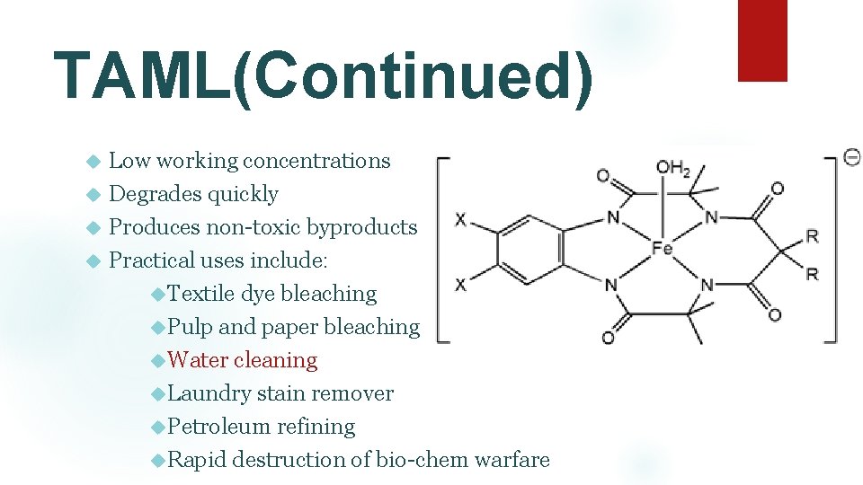 TAML(Continued) Low working concentrations Degrades quickly Produces non-toxic byproducts Practical uses include: Textile dye