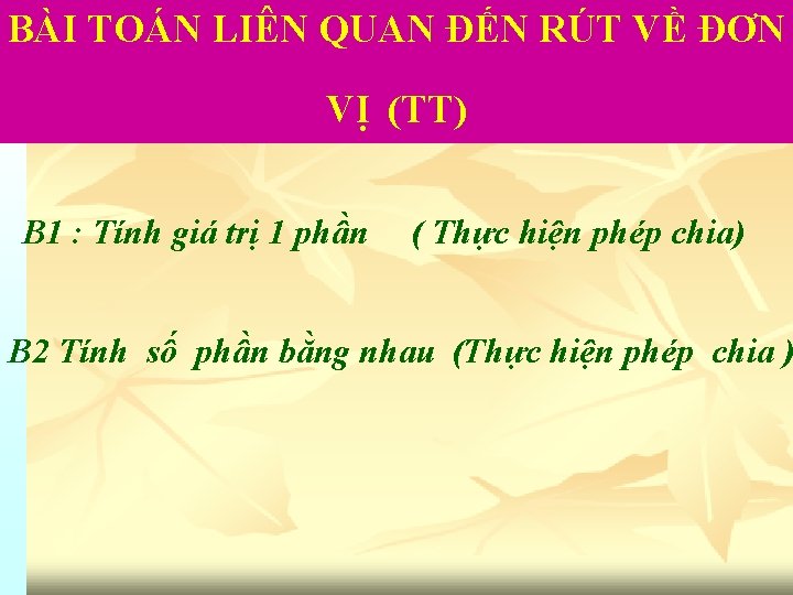 BÀI TOÁN LIÊN QUAN ĐẾN RÚT VỀ ĐƠN VỊ (TT) B 1 : Tính
