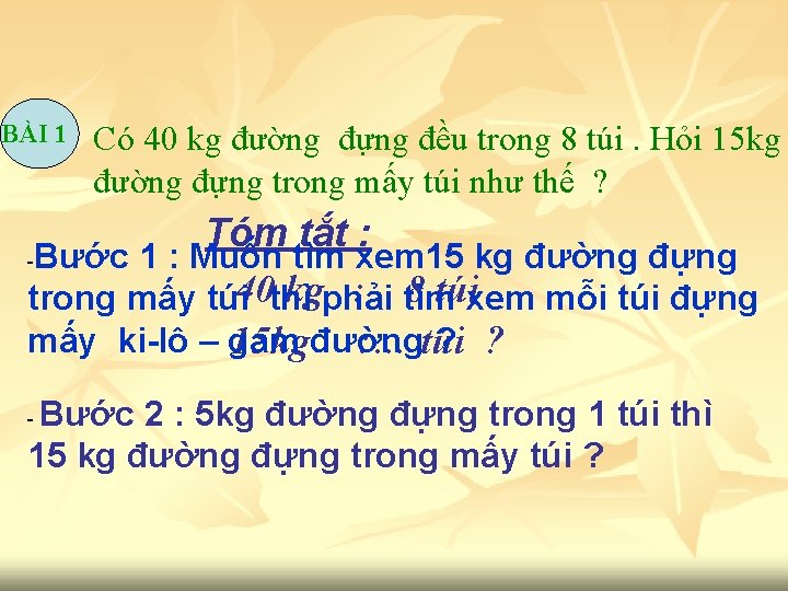 BÀI 1 Có 40 kg đường đựng đều trong 8 túi. Hỏi 15 kg