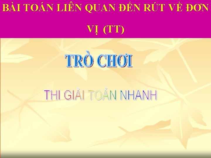 BÀI TOÁN LIÊN QUAN ĐẾN RÚT VỀ ĐƠN VỊ (TT) 