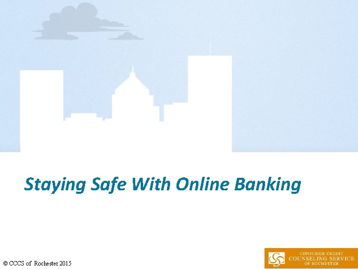 Staying Safe With Online Banking © CCCS of Rochester 2015 