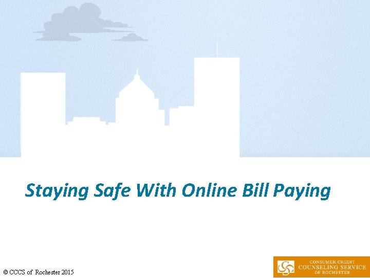 Staying Safe With Online Bill Paying © CCCS of Rochester 2015 