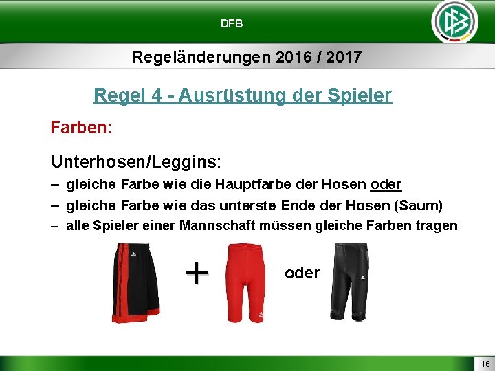 DFB Regeländerungen 2016 / 2017 Regel 4 - Ausrüstung der Spieler Farben: Unterhosen/Leggins: –