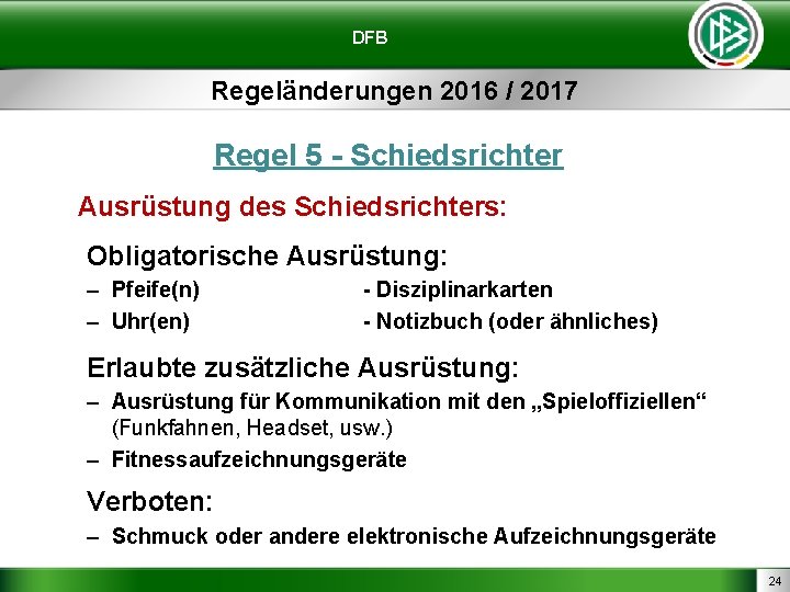 DFB Regeländerungen 2016 / 2017 Regel 5 - Schiedsrichter Ausrüstung des Schiedsrichters: Obligatorische Ausrüstung: