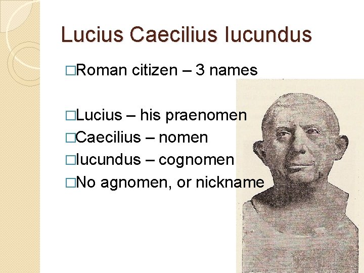 Lucius Caecilius Iucundus �Roman �Lucius citizen – 3 names – his praenomen �Caecilius –