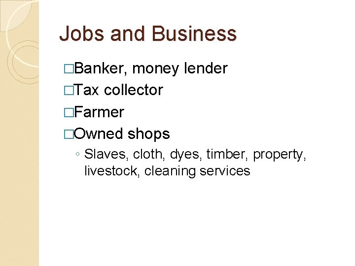 Jobs and Business �Banker, money lender �Tax collector �Farmer �Owned shops ◦ Slaves, cloth,