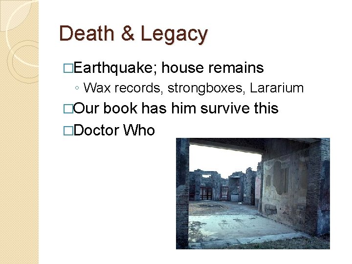 Death & Legacy �Earthquake; house remains ◦ Wax records, strongboxes, Lararium �Our book has