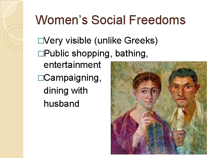 Women’s Social Freedoms �Very visible (unlike Greeks) �Public shopping, bathing, entertainment �Campaigning, dining with