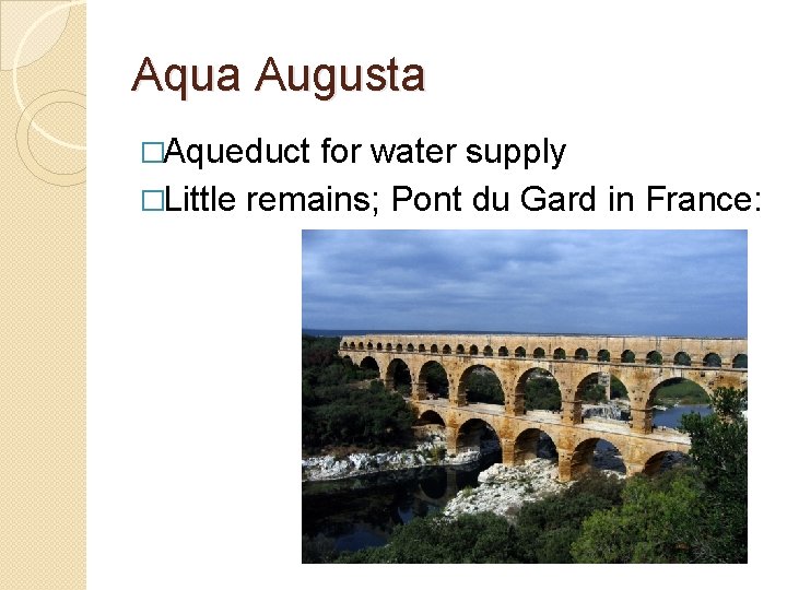 Aqua Augusta �Aqueduct for water supply �Little remains; Pont du Gard in France: 