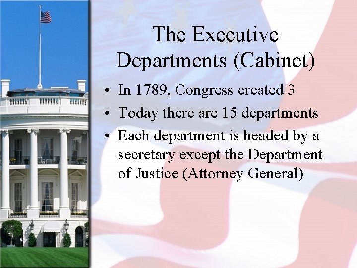 The Executive Departments (Cabinet) • In 1789, Congress created 3 • Today there are