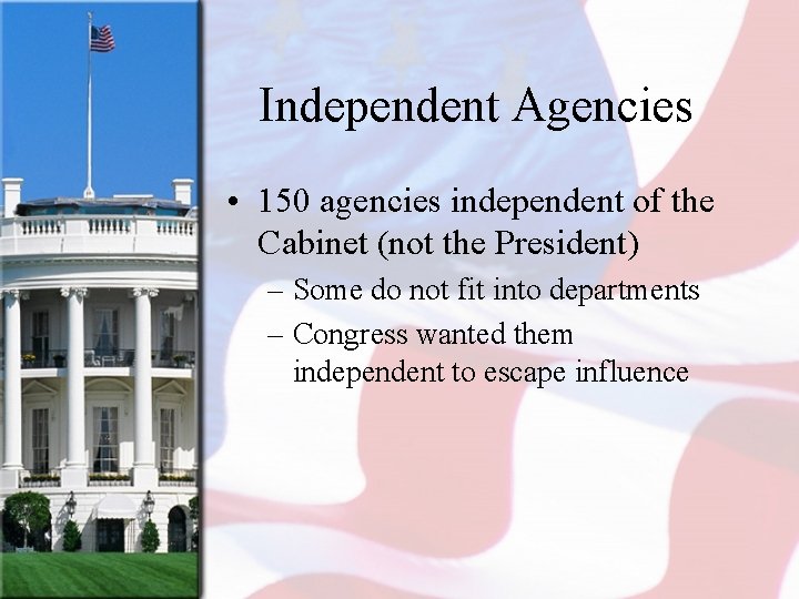 Independent Agencies • 150 agencies independent of the Cabinet (not the President) – Some