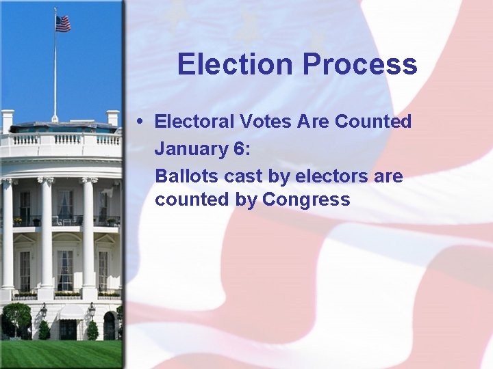 Election Process • Electoral Votes Are Counted January 6: Ballots cast by electors are