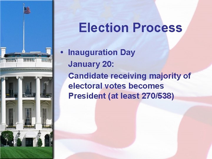Election Process • Inauguration Day January 20: Candidate receiving majority of electoral votes becomes