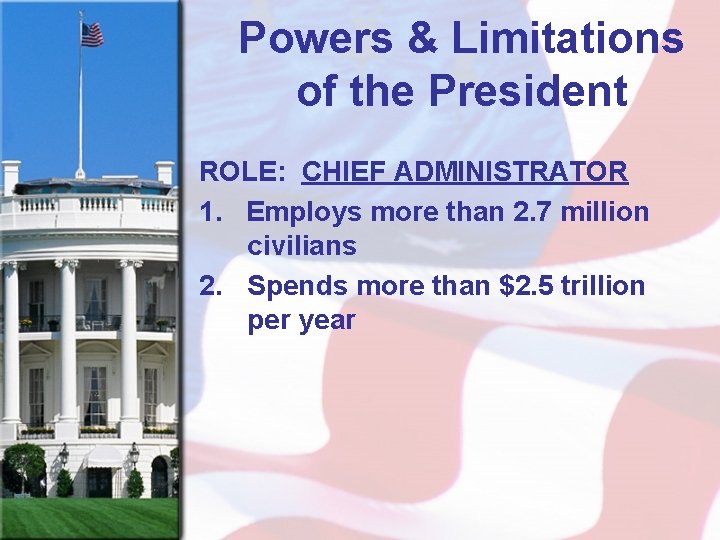 Powers & Limitations of the President ROLE: CHIEF ADMINISTRATOR 1. Employs more than 2.