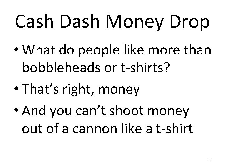 Cash Dash Money Drop • What do people like more than bobbleheads or t-shirts?