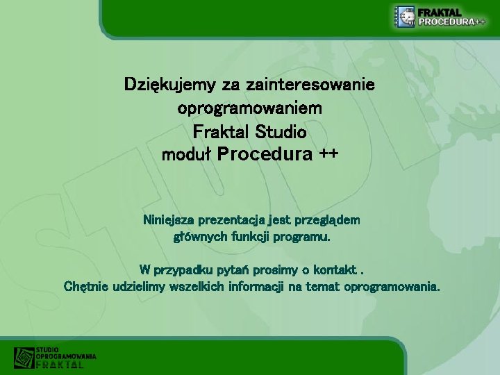 Dziękujemy za zainteresowanie oprogramowaniem Fraktal Studio moduł Procedura ++ Niniejsza prezentacja jest przeglądem głównych