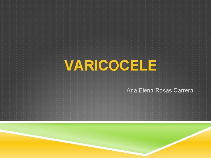 VARICOCELE Ana Elena Rosas Carrera 