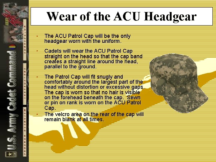 Wear of the ACU Headgear • The ACU Patrol Cap will be the only