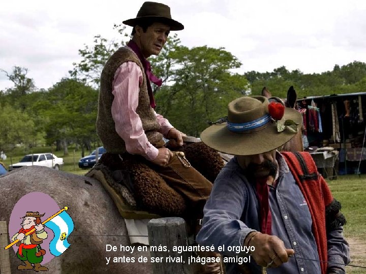 De hoy en más, aguantesé el orguyo y antes de ser rival, ¡hágase amigo!