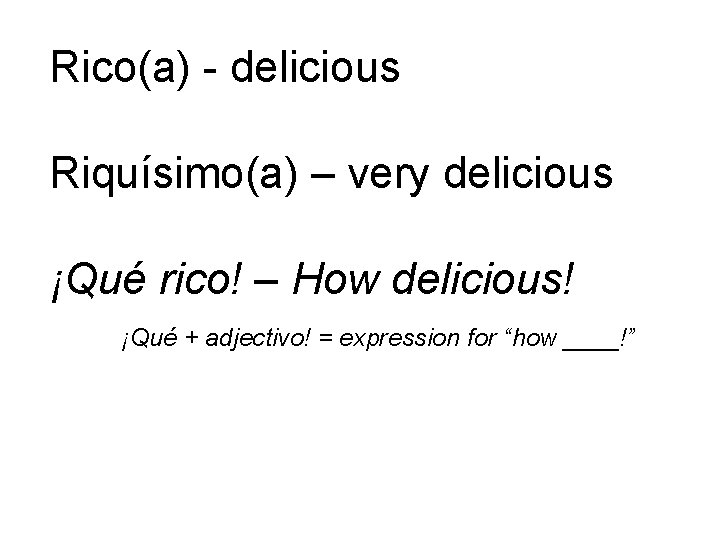 Rico(a) - delicious Riquísimo(a) – very delicious ¡Qué rico! – How delicious! ¡Qué +