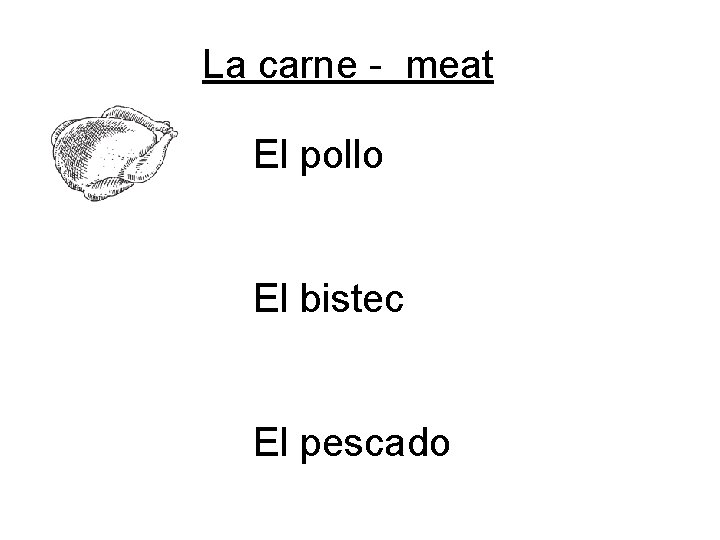 La carne - meat El pollo El bistec El pescado 