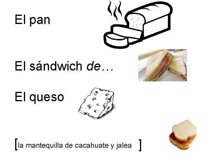 El pan El sándwich de… El queso [la mantequilla de cacahuate y jalea ]