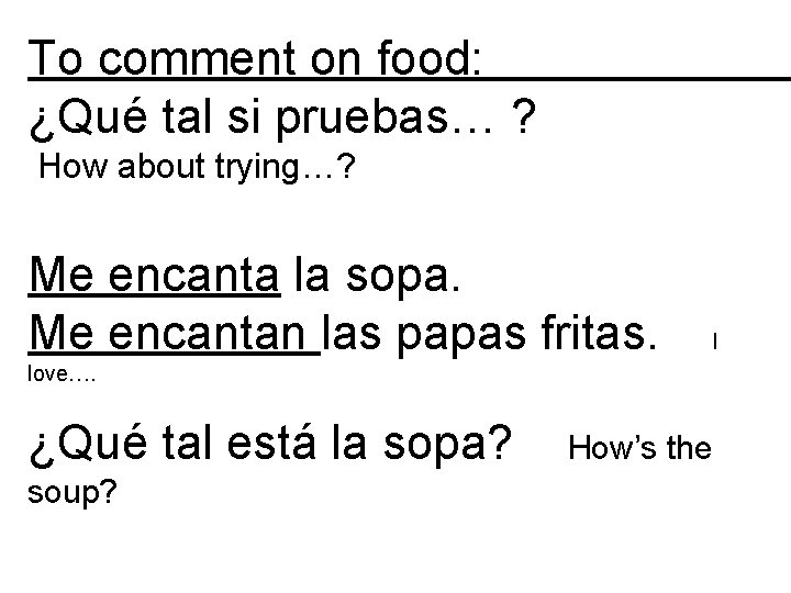 To comment on food: ¿Qué tal si pruebas… ? How about trying…? Me encanta