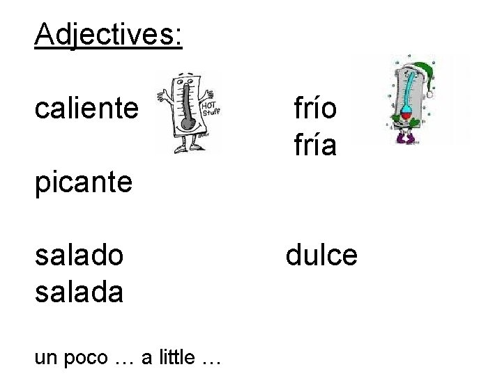 Adjectives: caliente frío fría picante salado salada un poco … a little … dulce