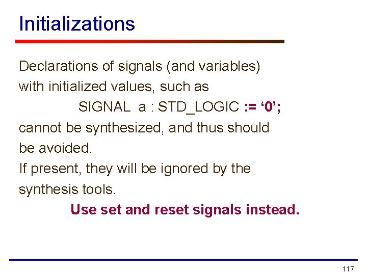 Initializations Declarations of signals (and variables) with initialized values, such as SIGNAL a : Initializations Declarations of signals (and variables) with initialized values, such as SIGNAL a :