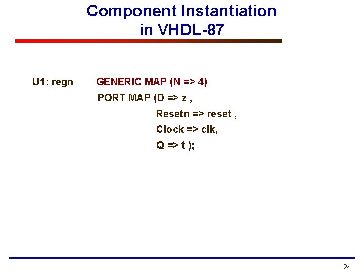 Component Instantiation in VHDL-87 U 1: regn GENERIC MAP (N => 4) PORT MAP