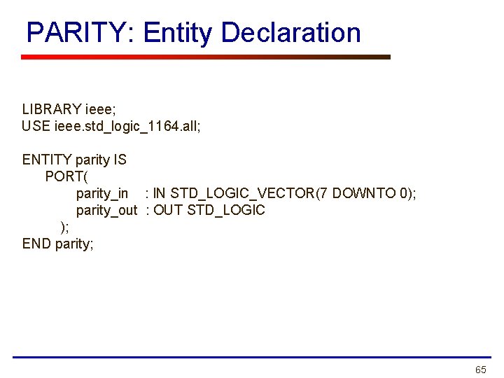 PARITY: Entity Declaration LIBRARY ieee; USE ieee. std_logic_1164. all; ENTITY parity IS PORT( parity_in