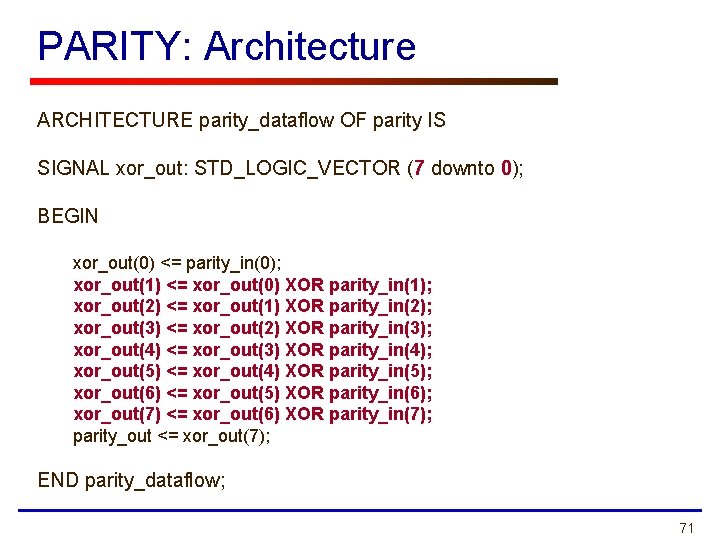 PARITY: Architecture ARCHITECTURE parity_dataflow OF parity IS SIGNAL xor_out: STD_LOGIC_VECTOR (7 downto 0); BEGIN PARITY: Architecture ARCHITECTURE parity_dataflow OF parity IS SIGNAL xor_out: STD_LOGIC_VECTOR (7 downto 0); BEGIN