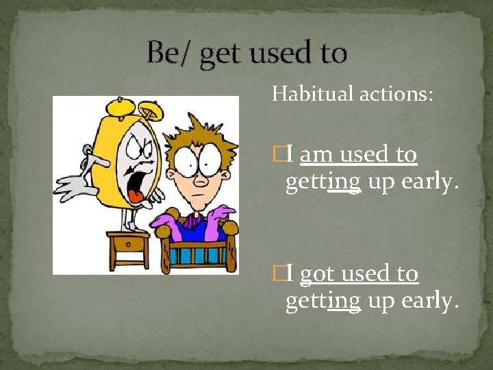 Be/ get used to Habitual actions: �I am used to getting up early. �I