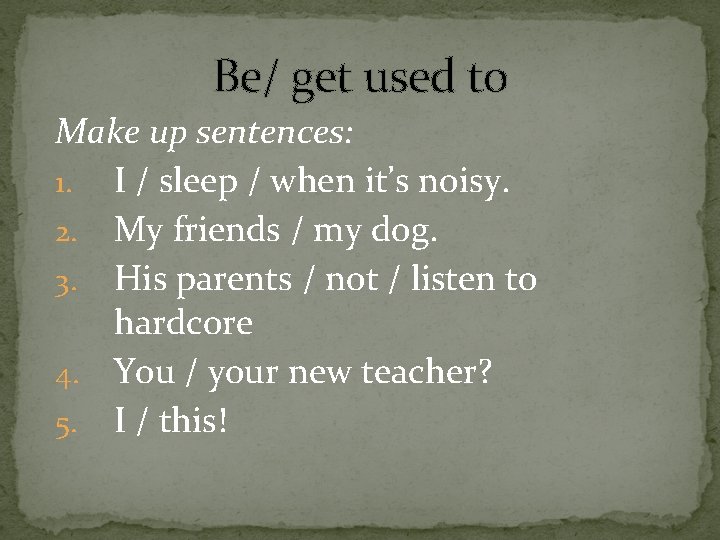 Be/ get used to Make up sentences: 1. I / sleep / when it’s