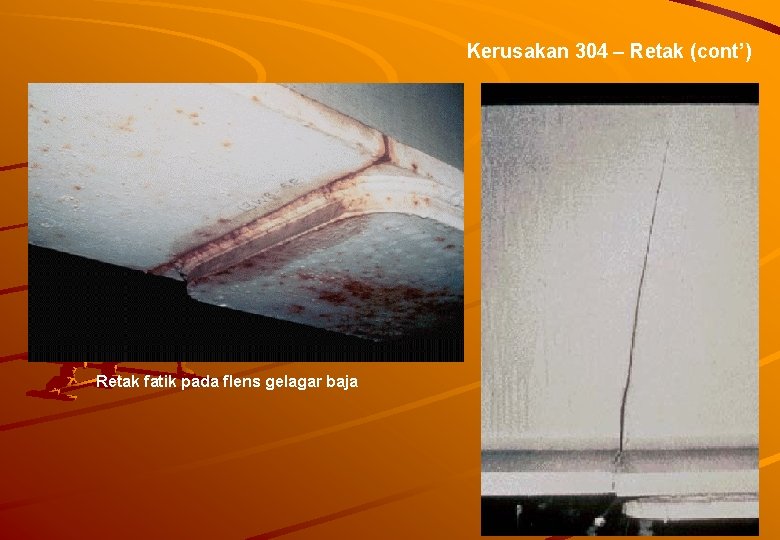 Kerusakan 304 – Retak (cont’) Retak fatik pada flens gelagar baja 