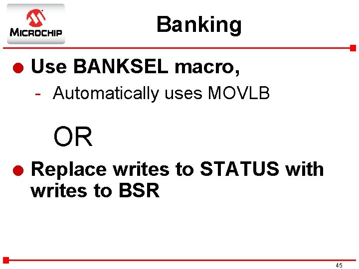 Banking l Use BANKSEL macro, - Automatically uses MOVLB OR l Replace writes to
