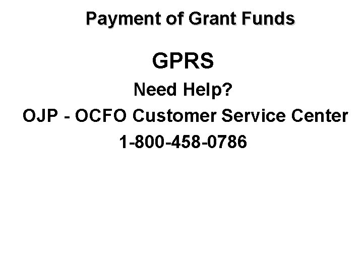 Payment of Grant Funds GPRS Need Help? OJP - OCFO Customer Service Center 1