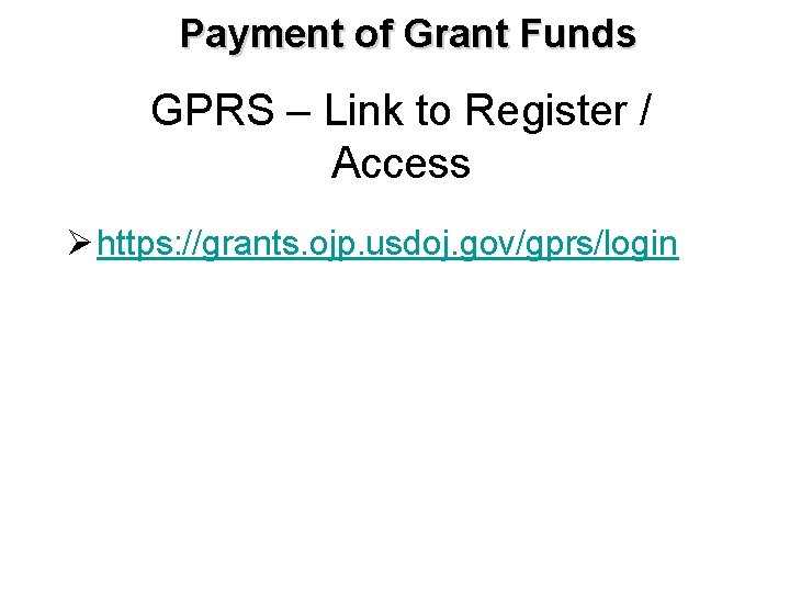 Payment of Grant Funds GPRS – Link to Register / Access Ø https: //grants.
