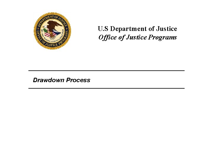 U. S Department of Justice Office of Justice Programs Drawdown Process 
