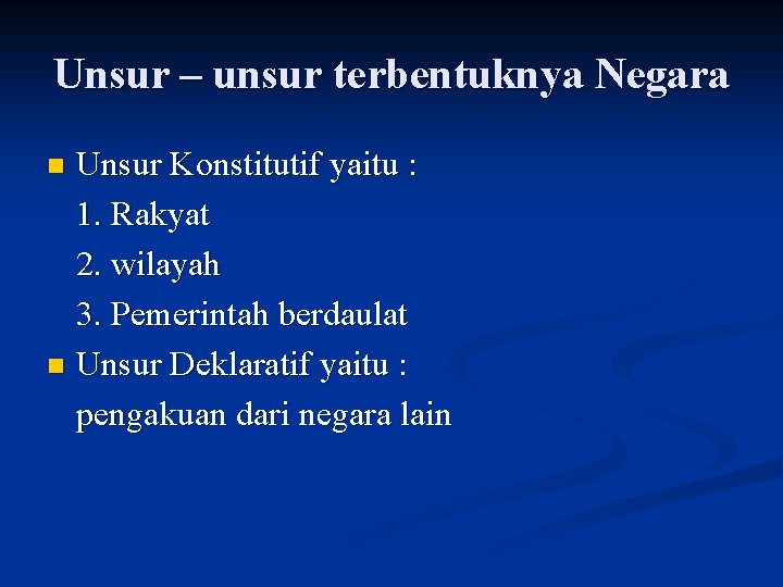 Unsur – unsur terbentuknya Negara Unsur Konstitutif yaitu : 1. Rakyat 2. wilayah 3.
