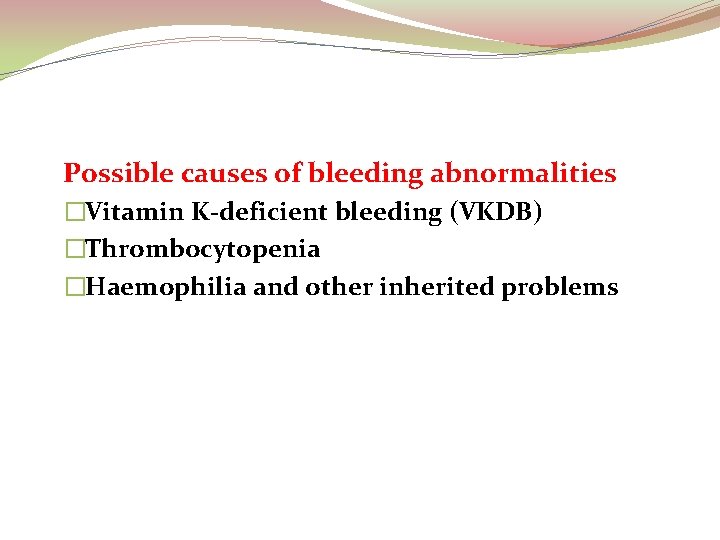Possible causes of bleeding abnormalities �Vitamin K-deficient bleeding (VKDB) �Thrombocytopenia �Haemophilia and other inherited