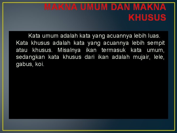 MAKNA UMUM DAN MAKNA KHUSUS Kata umum adalah kata yang acuannya lebih luas. Kata